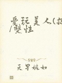 爱玩美人(总攻/双性