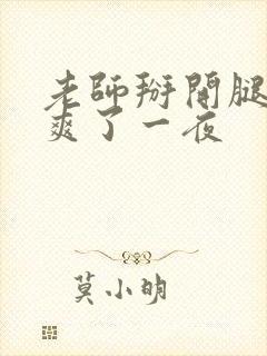 老师掰开腿让我爽了一夜