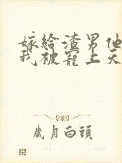 嫁给渣男他哥,我被宠上天了免费封面