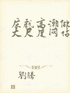 床戏高潮做进去大尺度网站