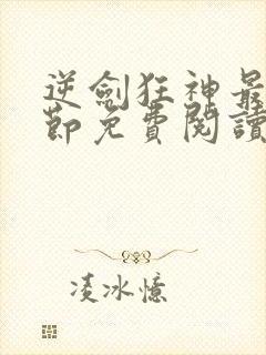 逆剑狂神最新章节免费阅读无弹窗