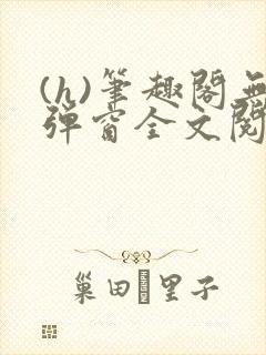 (h)笔趣阁无弹窗全文阅读最新章节更