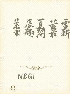 叶辰夏若雪孙怡笔趣阁最新更新内容封面