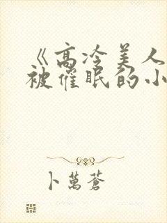 《高冷美人假装被催眠的小说》