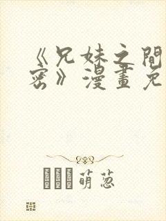 《兄妹之间的秘密》漫画免费阅读