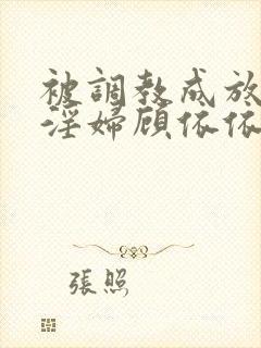 被调教成放荡小淫妇顾依依