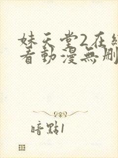 妹天堂2在线观看动漫无删减