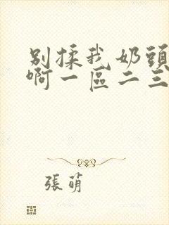 别揉我奶头嗯～啊一区二三区封面