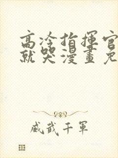 高冷指挥官一亲就哭漫画免费阅读