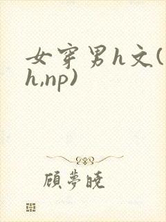 女穿男h文(高h,np)