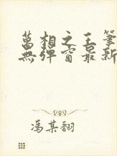 万相之王笔趣阁无弹窗最新章节免费阅读