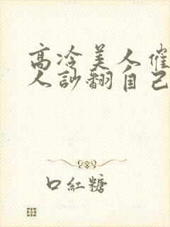 高冷美人催眠男人吵翻自己小说