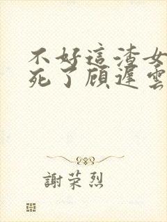 不好这渣女要虐死了顾迟云全文在线阅读