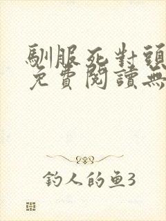 驯服死对头小说免费阅读无弹窗全文