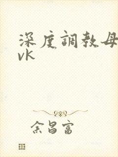 深度调教母狗 vk