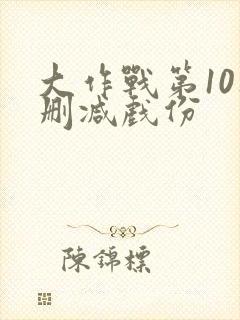 大作战第10集删减戏份