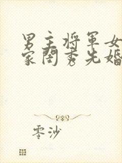 男主将军女主大家闺秀先婚后爱古言