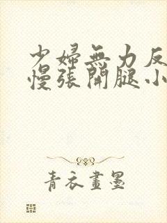 少妇无力反抗慢慢张开腿小说