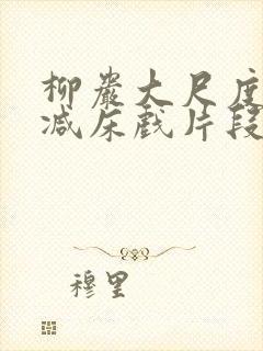 柳岩大尺度无删减床戏片段