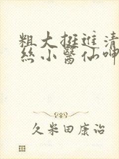 粗大挺进清纯白丝小医仙呻吟