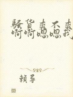 骚货爽不爽啊啊啊啊嗯嗯我操死你小骚货