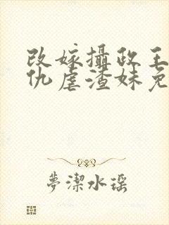 改嫁摄政王我复仇虐渣妹免费阅读