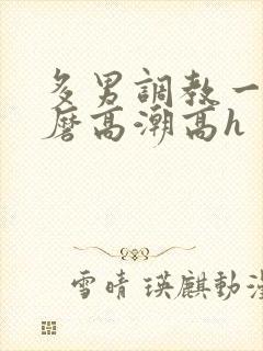 多男调教一女折磨高潮高h