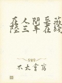 在人间采薇养父陆三平在线阅读