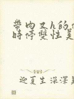 带肉又h的催眠时停双性美人文