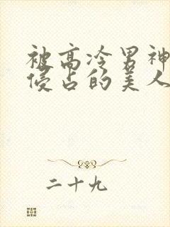 被高冷男神日夜侵占的美人【双性