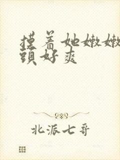 摸着她嫩嫩的奶头好爽