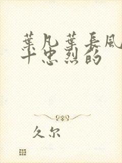 叶凡叶长风一门十忠烈的