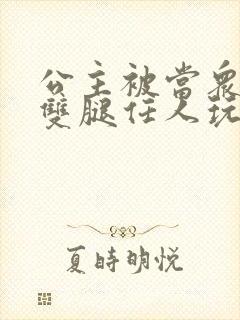 公主被当众打开双腿任人玩弄封面