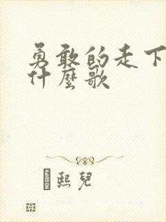 勇敢的走下去是什么歌封面