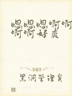 嗯嗯嗯啊啊啊啊啊啊好爽