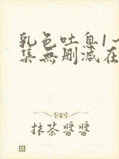 乳色吐息1～2集无删减在线播放