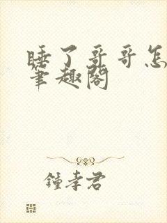 睡了哥哥怎么办笔趣阁