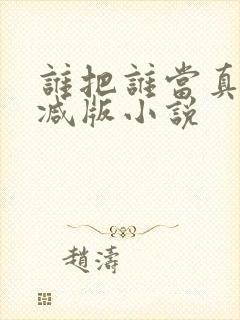 谁把谁当真未删减版小说