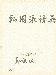 韩国激情无删减