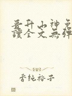 晋升山神免费阅读全文无弹窗