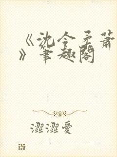 《沈令柔萧清濯》笔趣阁