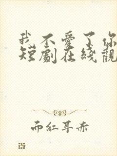 我不爱了你随意短剧在线观看全集