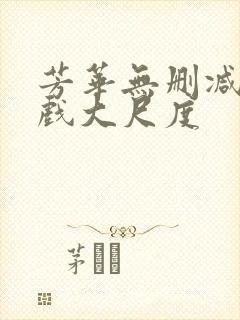 芳华无删减版床戏大尺度