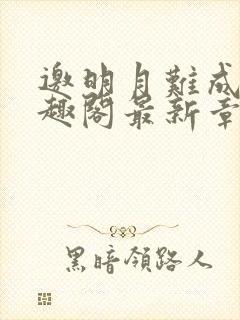 邀明月难成眠笔趣阁最新章节