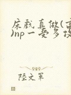 床戏真做(高h)np一受多攻文封面