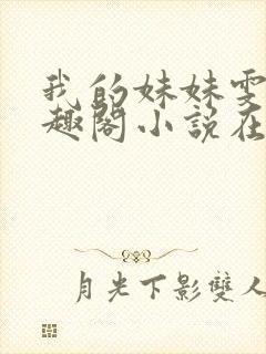 我的妹妹雯雯笔趣阁小说在线阅读