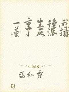 一重生后,我娇养了反派摄政王