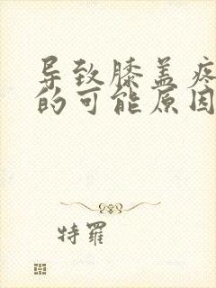 导致膝盖疼痛症的可能原因是