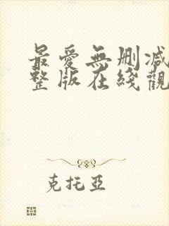 最爱无删减版完整版在线观看