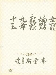 十九毅嫡女狂妃王爷轻点宠